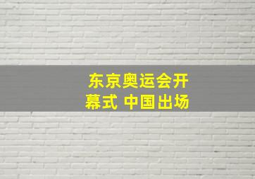 东京奥运会开幕式 中国出场